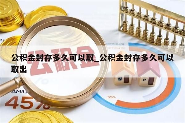 公积金封存多久可以取_公积金封存多久可以取出