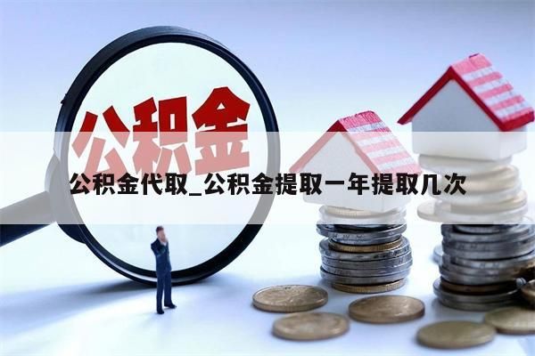 公积金代取_公积金提取一年提取几次
